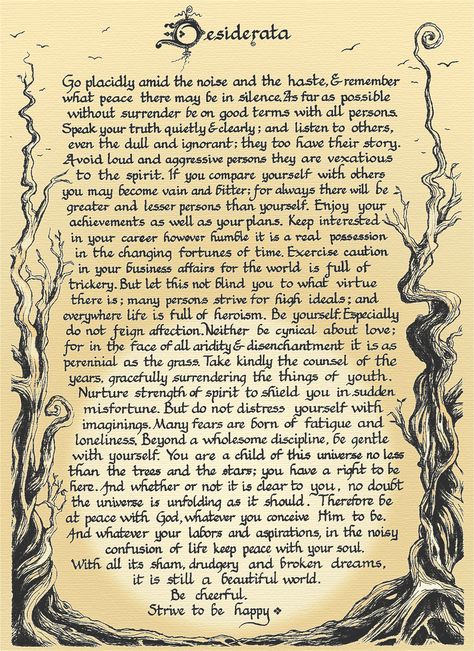 One of Morgan Freeman's favorites— Desiderata is Latin for “Desired Things.” The author was Max Ehrmann, a poet and lawyer from Terre Haute, Indiana, who lived from 1872 to 1945 Desiderata Poem, Max Ehrmann, Prose Poem, What I Like About You, Poems Beautiful, Book Of Shadows, Great Quotes, Beautiful Words, Baltimore