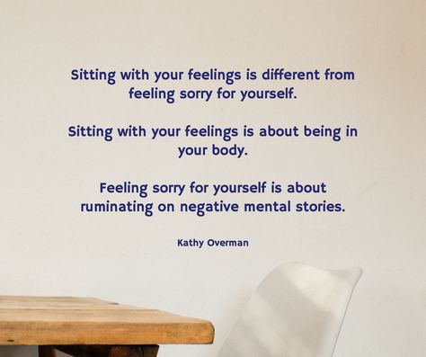 Sitting with your feelings is different from feeling sorry for yourself. Sitting with your feelings is about being in your body. Feeling sorry for yourself is about ruminating on negative mental stories. / Kathy Overman Quit Feeling Sorry For Yourself Quotes, Sit With Your Feelings, Stop Feeling Sorry For Yourself, How To Stop Feeling Sorry For Yourself, I Am In Control Of My Emotions, Don’t Let Anyone Control Your Emotions, Feeling Sorry For Yourself, Emotional Awareness, Bettering Myself