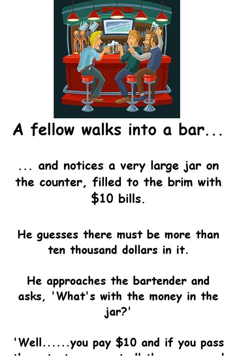 A fellow walks into a bar and notices a very large jar on the counter, filled to the brim with $10 bills.       He guesses there must be more t... Bartender Quotes, Bar Jokes, Funny Today, Thousand Dollars, Funny Jokes For Adults, Joke Of The Day, Large Jar, Make A Man, Ten Thousand