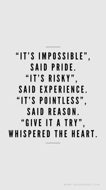 "It's impossible", said pride. "It's risky", said experience. "It's pointless", said reason. "Give it a try", whispered the heart. ~ www.JayDeeMahs.com If It's Meant To Be Quotes, Impossible Relationship Quotes, Weird Day Quotes, Prideful Quotes, Impossible Love Art, Love Is Love Quotes Pride, Time Will Tell Quotes, Quotes About Pride, The One Quotes