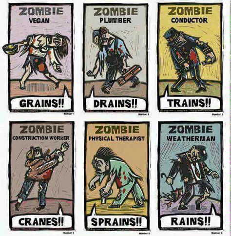 Different types of zombies - also: Batman zombie "Banes" Prisoner zombie "chains!" Insurance zombie "claims!" Soccer or dramatic zombie "feigns!" Underwear zombie "Hanes!" Pilot zombie "planes!" Lionhunter zombie "manes!" Bodybuilding zombie "gains!" Choir zombie "refrains!" Bowler zombie "lanes!" Hypochondriac zombie "pains!" Dry Cleaner zombie "stains!" Phlebotomist zombie "veins!" Moon gazer zombie "wanes!" Bane zombie "Waynes!" Zombie Types, Types Of Zombies, Zombie Wallpaper, Laugh More, Made Me Laugh, Funny Puns, Zombie Apocalypse, Custom Posters, Personalized Prints