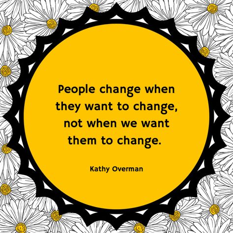 People change when they want to change, not when we want them to change. / Kathy Overman Wise Sayings, People Change, S Quote, Change Quotes, Anime Quotes, Wise Quotes, To My Daughter, Meant To Be, Abstract Art