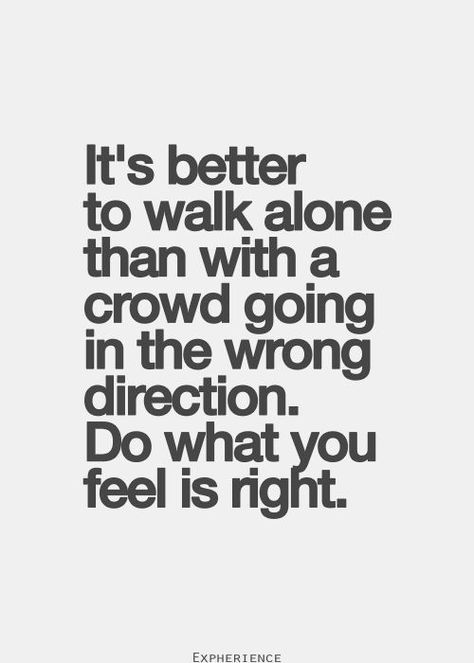 It's better to walk alone than with a crowd going in the wrong direction. Do what you feel is right. #Doing #Health #Right #Crowd Wrong Crowd Quotes, Peer Pressure Quotes, Pressure Quotes, Mexican Quotes, Peer Pressure, Thought Quotes, Inspirational Quotes Pictures, Deep Thought, Quotes About Moving On