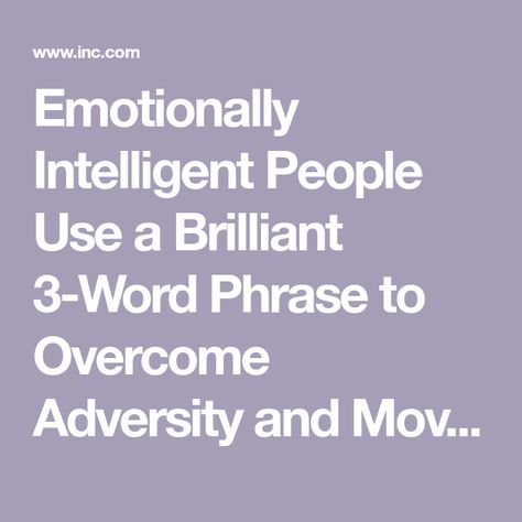 Emotionally Intelligent People Use a Brilliant 3-Word Phrase to Overcome Adversity and Move On Big Challenges, Passive Aggressive Behavior, Aggressive Behavior, Emotionally Intelligent, Dealing With Anger, Six Words, Intelligent People, Leadership Coaching, Passive Aggressive