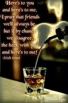 Here's to you and here's to me, I pray that friends we'll always be, but if by chance we disagree, the heck with you and here's to me! ~ Irish Toast Irish Toasts, Irish Eyes Are Smiling, Irish Quotes, Irish Roots, Irish Funny, Irish Pride, Irish Eyes, Irish Blessing, Irish Heritage