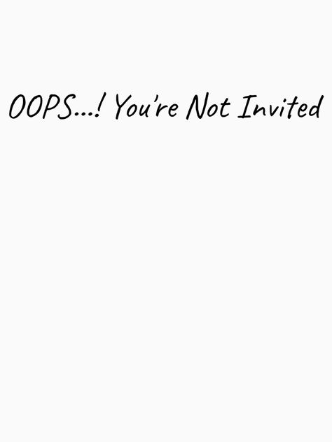 "OOPS You're Not Invited" T-shirt by felric | Redbubble Not Invited, Quotes Ideas, Design Quotes, White House, Design Inspiration, Funny, For Sale, Quotes, T Shirt