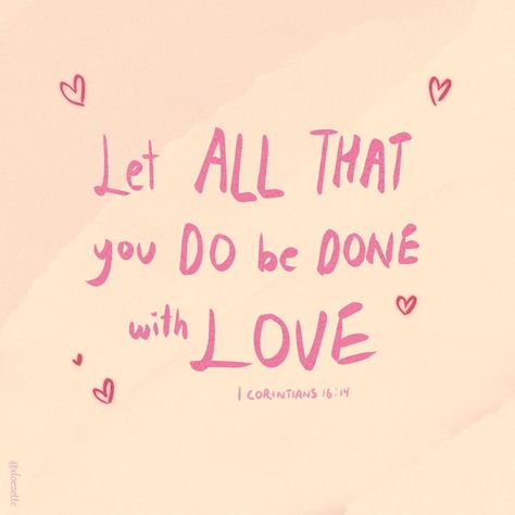 1 Corintians 16:14 📖🙏✨️ ♡ "Watch, stand fast in the faith, be brave, be strong.Let all that you do be done with LOVE." ♡ Sometimes it's hard to try to do everything with love. Especially, when someone has wronged you. It's a struggle I have & I pray for Jesus to help me learn to forgive and exercise doing things with love. ♡ Jesus loves you! Have a wonderful day!♡ Let Everything You Do Be Done In Love, Let All You Do Be Done In Love, Let All That You Do Be Done In Love, Do Everything With Love, Manifestation 2024, Learn To Forgive, 2025 Prayer, 2025 Aesthetic, Manifestation Prayer