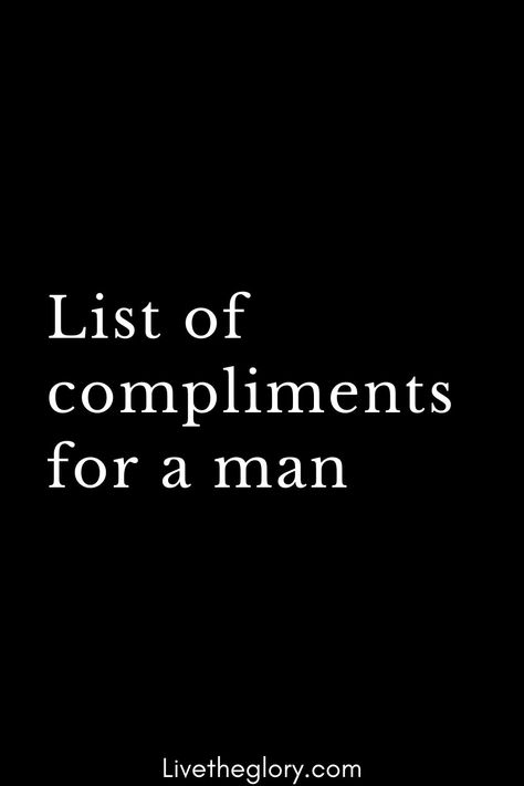 List of compliments for a man You are so Handsome!  You are the strongest of all!  Your charm is irresistible…  You are so understanding and loving …  You are the ideal man! The one that all women dream of having!  Thanks to you, my dream is coming true!  You are the best of all! Whatever the others say, you can’t get to their ankles!  Your smile… It leaves me speechless, I don’t know what to say!  You are so brave! You Look Handsome, You Are So Handsome Quotes For Him, You Look Handsome Quotes For Him, Quotes About Handsome Men, Charming Quotes Men, Hi Handsome Quotes Men Smile, Handsome In Other Words, Ways To Call Someone Handsome, Your So Handsome Quotes Men