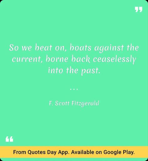 So we beat on, boats against the current, borne back ceaselessly into the past. F. Scott Fitzgerald. Download link for the "Quotes Day" app on the Google Play Store: https://play.google.com/store/apps/details?id=com.baderjbara.quotesday Boats Against The Current, Against The Current, F Scott Fitzgerald, Google Play Store, Google Play, Boats, The Past, Quotes