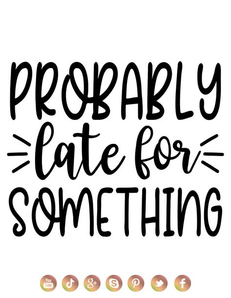 Always Late Quotes, Probably Late For Something Svg, Late Quotes Funny, Late Quotes, Probably Late For Something, Sassy Quote, Cricut Htv, Too Late Quotes, Always Late