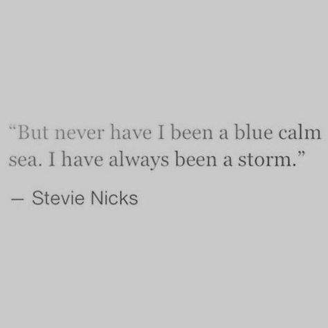 But never have I been a blue calm sea. I have always been a storm. Stevie Nicks Stevie Nicks Quotes Inspiration, Stevie Nicks Aesthetic, Stevie Nicks Quotes, V Quote, Most Powerful Quotes, Power Quotes, Cap Decoration, Writing Motivation, Senior Quotes