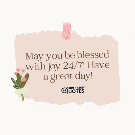 May you be blessed with joy 24/7! Have a great day! You Are A Blessing Quotes, Have A Blessed Day Quotes, Week Quotes, Good Morning Beautiful Images, Good Morning Friends Quotes, You Are Blessed, Blessed Day, Be Blessed, Morning Friends