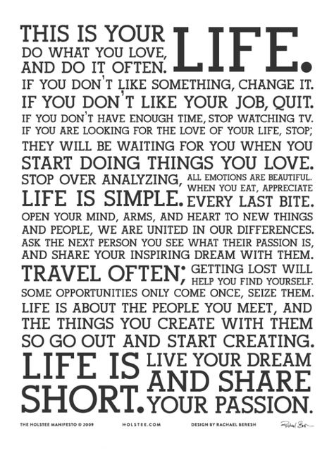 This is your life. Do what you love, and do it often. The Holstee Manifesto ©2009 Holstee.com Manifesto Poster, This Is Your Life, Words To Inspire, Words Worth, Great Sayings, Words Of Inspiration, Favorite Sayings, Sayings And Quotes, Good Words