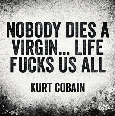 Nobody dies a virgin life fucks us all #quote #kurtcobain #nirvana #truequote #sucks #lifesucks Visual Statements, Quotable Quotes, Kurt Cobain, The Words, Great Quotes, True Quotes, Inspire Me, Words Quotes, A Black