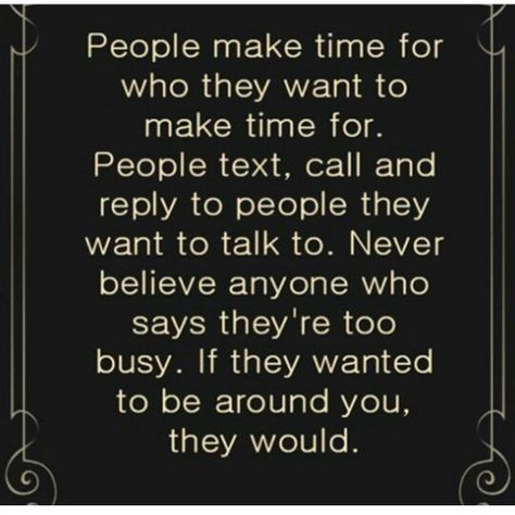 Soooo true no one can say that they don't have time because they do, but maybe not for you. Know who your true friends are I'm learning that more each day. Chasing People Quotes, Sanity Quotes, Excuses Quotes, People Dont Like Me, Priorities Quotes, Quality Quotes, True Friendship Quotes, Laughter Quotes, People Quotes