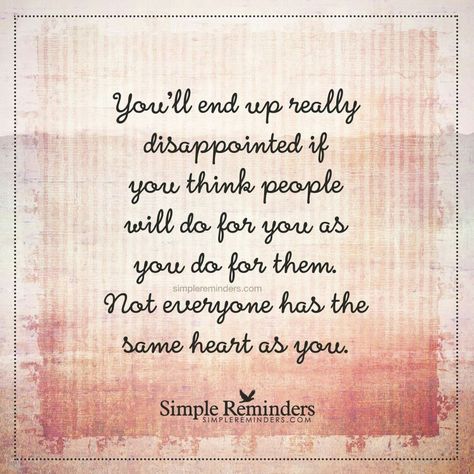 You'll end up really disappointed if you think people will do for you as you do for them.  Not everyone has the same heart as you.  Via Simple Reminders Simple Reminders Quotes, Listen To Your Heart, Everything Is Energy, Simple Reminders, Reminder Quotes, A Quote, Powerful Words, Listening To You, Meaningful Quotes