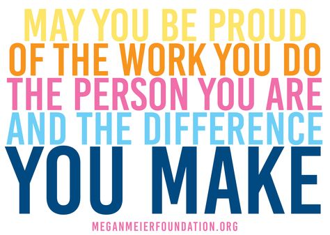 May you be proud of the work you do, the person you are, and the difference you make. www.meganmeierfoundation.org You Are The Best Project You Will Ever Work On, Direct Support Professional Quotes, We Are Proud Of You, You Are Making A Difference Everyday, Very Proud Of You, Nurses Make The Difference, May You Be Proud Of The Work You Do, You Make A Difference Quotes, You’re Doing A Great Job Quotes