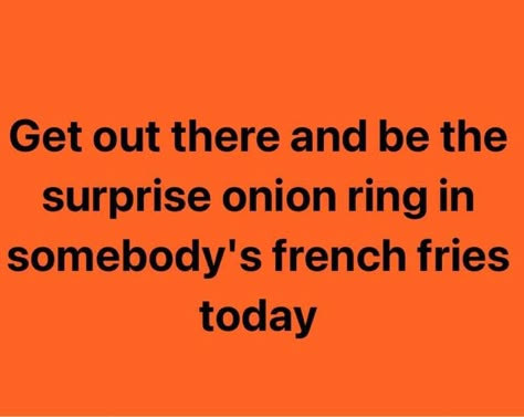 Get out there and be the surprise onion ring in somebody's french fries today Glass Onion Quotes, Fries Quotes Funny, Onion Meme Funny, Surprise Meme Funny, Brunch Meme Humor, Work Quotes, Work Humor, Dad Jokes, Funny Signs