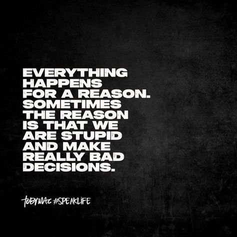 Everything happens for a reasons. Sometimes the reason is that we are stupid and make really bad decisions. Bad Decisions Quotes, Tobymac Speak Life, Decision Quotes, Toby Mac, Story Poems, Speak Life, Everything Happens For A Reason, Bad Decisions, Attitude Of Gratitude