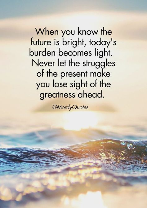 When you know the future is bright, today's burden becomes light. Never let the struggles of the present make you lose sight of the greatness ahead. #MordyQuotes #Motivationalquotes #quoteoftheday #lifequotes Great Things Ahead Quotes, Your Future Is Bright Quotes, Bright Future Quotes, Motivational Backgrounds, Adventures Quotes, Ocean Quotes Inspirational, Your Future Is Bright, Self Awareness Quotes, The Future Is Bright