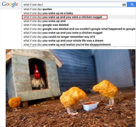 I kind of like the 6th one better... One Day Quotes, Google Funny, Funny Google Searches, Chicken Nuggets, I Cant Even, Laughing So Hard, Really Funny Memes, Tumblr Funny, Bones Funny