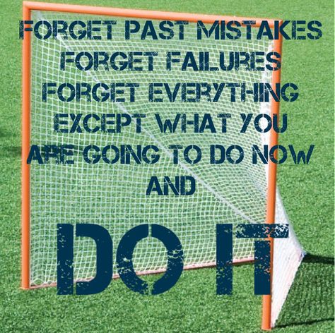 Lacrosse Inspirational Quote: "Forget past mistakes forget failures forget everything except what you are going to do now and DO IT" Lacrosse Motivational Quotes, Lax Goalie Quotes, Lacrosse Quotes Inspirational, Lacrosse Goalie Quotes, Lacrosse Motivation, Lacrosse Funny, Goalie Quotes, Lacrosse Memes, Lacrosse Workouts