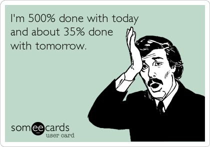 Free, Confession Ecard: I'm 500% done with today and about 35% done with tomorrow. E Cards, E Card, Work Humor, Ecards Funny, Someecards, I Smile, How I Feel, Bones Funny, The Words