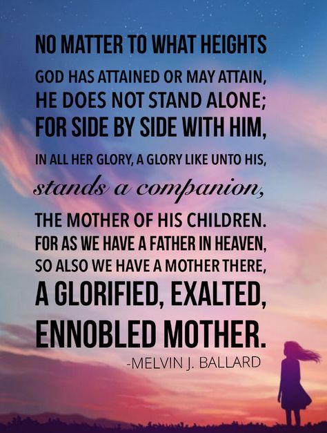 No matter to what heights God has attained or may attain, he does not stand alone; for side by side with him, in all her glory, a glory like unto his, stands a companion, the #Mother of his children. For as we have a Father in #heaven, so also we have a Mother there, a glorified, exalted, ennobled Mother. #divine #feminine #spiritual #thechurchofjesuschrist #restoredgospelofjesuschrist #jesuschrist #jesus #christ #christian #christianquotes #peaceinchrist #heavenly #helpmeet Nature Wedding Pictures, Human Nature Quotes, Quotes Perspective, Heavenly Mother, Mother Nature Quotes, Mother Nature Tattoos, Mormon Quotes, Nature Quotes Adventure, Spiritual Nature