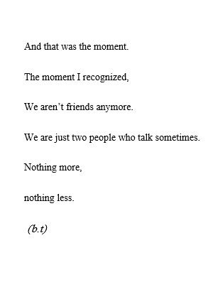 And that was the moment. The moment I recognized, we aren't friends anymore.We're just two people who talk sometimes. Nothing more, nothing less. Losing Friends Quotes, Quotes Valentines Day, Quotes Distance, Now Quotes, The Poem, Losing Friends, Best Friend Quotes, A Poem, Deep Thought Quotes