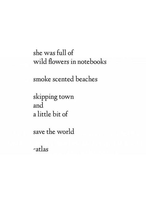 She was full of wild flowers in notebooks, smoke scented beaches, skipping town and a little bit of save the world. Atlas. English Poetry, Shower Thoughts, Beautiful Thoughts, Wise Person, Atticus, Granola Girl, Poem Quotes, Wonderful Words, A Quote