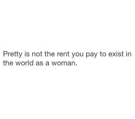 Pretty is not the rent you pay to exist in the world as a woman. Rent Paid Quotes, Rent Space In Your Head Quotes, Stop Renting And Buy Quotes, Rent Quotes, Success Is Never Owned Its Rented, Rent Is Due Meme, Cute Quotes, Quotes