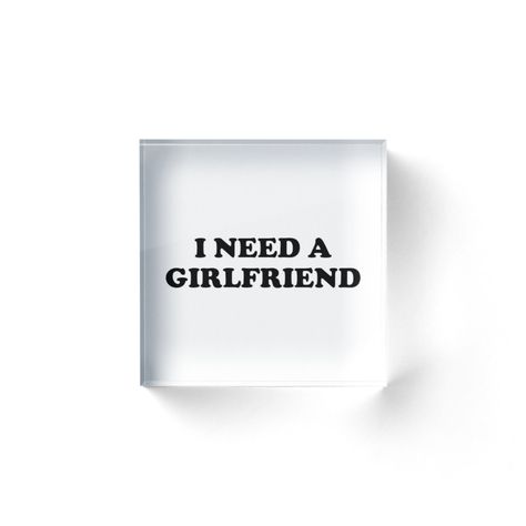 "I Need a Girlfriend" Acrylic Blocks by TheArtism | Redbubble  #ineedagirlfriend #girlfriend #girlfriendgifts #slogan #trendy #trending #love #couple #couplegoals I Need A Girlfriend Quotes, Need A Boyfriend, I Need A Girlfriend, I Need A Boyfriend, Need A Girlfriend, Hard Times Quotes, Girlfriend Shirt, Broken Screen Wallpaper, Times Quotes