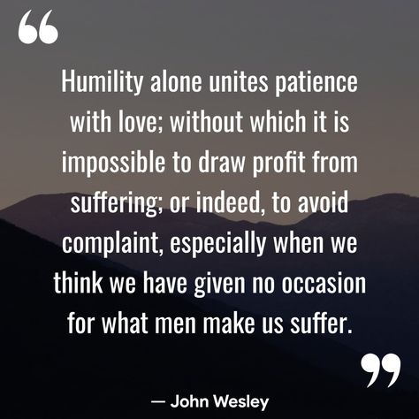 Humility alone unites patience with love; without which it is impossible to draw profit from suffering; or indeed, to avoid complaint, especially when we think we have given no occasion for what men make us suffer. — John Wesley  (Christian Quotes - Motivation — com.christianquotestoinspire.bibleverses.motivation)  🌅	📖	👼	🌈	✨	🙏	🍞	📿	⛪	🔔	💒	👑 #Humility #Suffering #JohnWesley Humility Quotes, Christian Motivational Quotes, John Wesley, Food For Thought, Christian Quotes, To Draw, With Love, Quotes