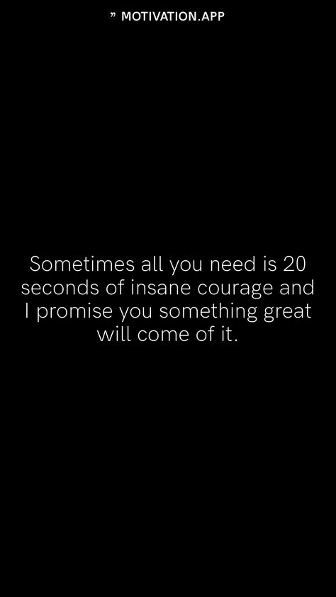 Sometimes all you need is 20 seconds of insane courage and I promise you something great will come of it. From the Motivation app: https://motivation.app Courage Wallpaper, 20 Seconds Of Insane Courage, Motivation App, Motivational Quotes Wallpaper, Life Hacks For School, I Promise You, School Hacks, Wall Quotes, I Promise