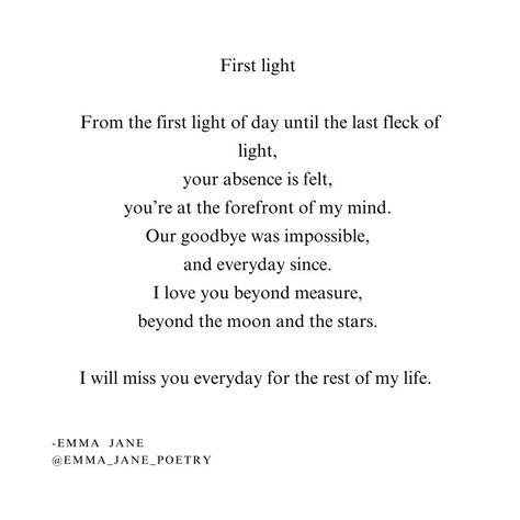 First light From the first light of day until the last fleck of light, your absence is felt, you’re at the forefront of my mind. Our goodbye was impossible, and everyday since. I love you beyond measure, beyond the moon and the stars. I will miss you everyday for the rest of my life. #grief #griefpoetry #griefandloss #griefjourney #griefsupport #griefawareness #poetry #poem #today I Will Miss You, The Moon And The Stars, Will Miss You, Poetry Poem, I Miss You, One Light, My Mind, Miss You, Of My Life