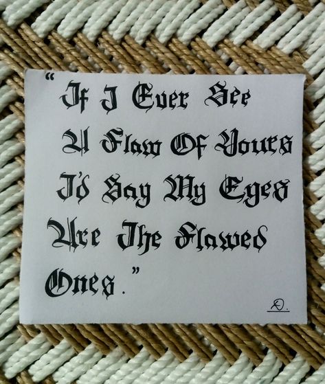 "If I ever see a flaw of yours I'd say my eyes are the flawed ones." My Eyes, Just Me, Calligraphy