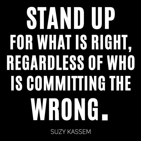 Stand up for what is right, regardless of who is committing the wrong. ― Suzy Kassem Right Is Right Wrong Is Wrong Quotes, Quotes About Standing Up For Whats Right, Standing Up For What's Right Quotes, Stand Up For What Is Right, Standing Up For What's Right, Justice Quotes, Flying Monkeys, Wise Quotes, Meaningful Quotes