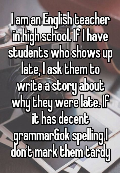 "I am an English teacher in high school. If I have students who shows up late, I ask them to write a story about why they were late. If it has decent grammar&ok spelling I don't mark them tardy" Highschool English Teacher Aesthetic, English Teacher Classroom High School, High School English Class Aesthetic, Teaching Aesthetic High School, Highschool English Teacher, Teacher Aesthetic High School, High School English Teacher Aesthetic, High School English Teacher, English Teacher Vibes