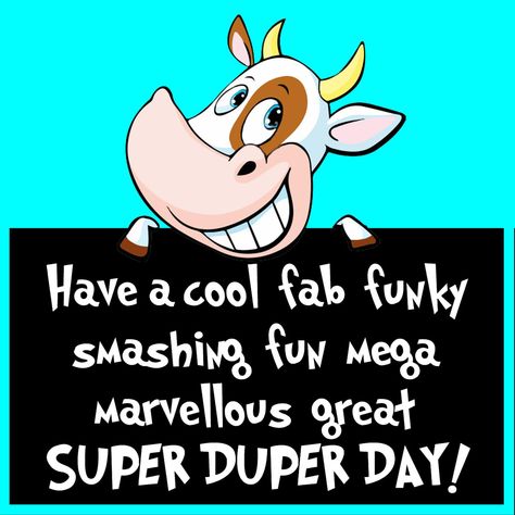 Have a cool fab funky smashing fun mega marvellous great SUPER DUPER DAY! Fun Good Morning Quotes, Have A Good Day At Work, Have A Great Day Quotes Funny, Have A Good Day Funny, Good Morning Humor, Have A Great Day Quotes, Have A Good Day Quotes, Happy Good Morning, Great Day Quotes