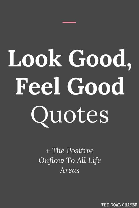 This collection of quotes is all about the concept of when we look good, we tend to feel good too. There is then a positive onflow to all areas of life. Some people think that when you feel good, you look good – and others believe that if you look good, you feel good. Could it work both ways? Quotes About Looking Good, Look Good For Yourself Quotes, When You Feel Good You Look Good Quotes, Go Gently Quotes, Quotes About Looks, Dress Good Feel Good Quotes, We Outside Quotes, Look Good Do Good Feel Good, Quotes About Feeling Good