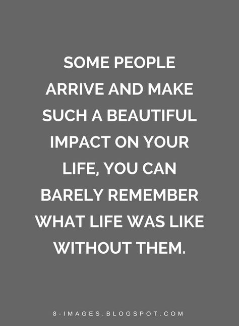 Quotes Some people arrive and make such a beautiful impact on your life, you can barely remember what life was like without them. Some People Are Special Quotes, I Have The Best People In My Life Quotes, Quotes About Having The Right People In Your Life, Quotes About Having Good People In Your Life, Quotes About Saving People, People Impact Your Life Quotes, People Who Mean The World To You Quotes, Some People Make Life Better Quote, Interesting People Quotes