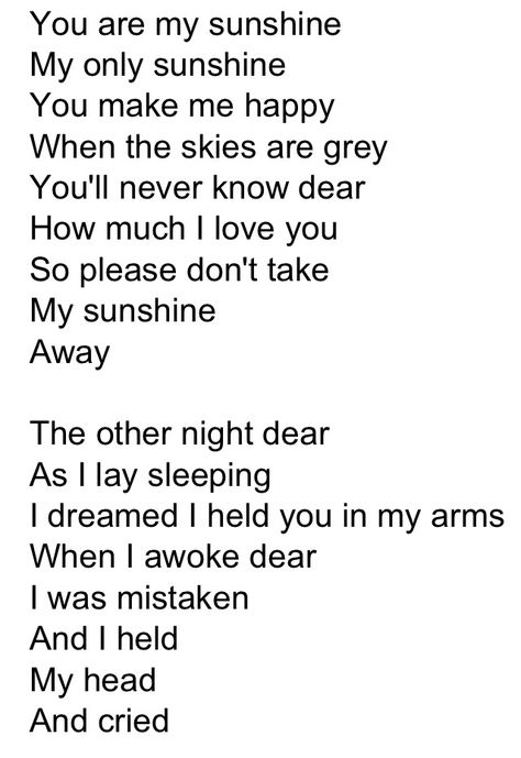 The full lyrics to "you are my sunshine." In reality, it's a very sad song. Full Song Lyrics, Poem Song Lyrics, Thank You For Sunshine Song, You Are My Sunshine Song, You Are My Sunshine Lyrics, You Are My Sunshine Song Lyrics, Farewell Words, Rhyming Poems For Kids, Aint No Sunshine When Shes Gone Lyrics