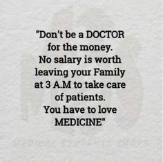 Same with nurses! Don’t do it for the money. You don’t work 12-16+ hrs, three to four days in a row tirelessly, just to earn a paycheck. That’s how you burnout. You do it because you love to help & heal people when they are fearfully living in their worst moment. Love Medicine, Medical School Quotes, Doctor Quotes Medical, Medicine Quotes, Doctor Quotes, Be A Doctor, Medical Quotes, Motivation Study, Medical Student Motivation