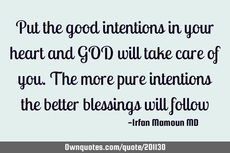 Put the good intentions in your heart and GOD will take care of you. The more pure intentions the better blessings will- A Quote by Irfan Mamoun MD Genuine Intentions, Pure Intentions, Pure Heart, Good Intentions, Mother Teresa, Good Heart, Care About You, A Quote, Funny Me