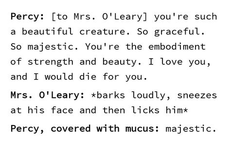 Percy and his relationship to Mrs O'Leary<<That's like, all dogs. Percy Jackson Mrs Oleary, Mrs O Leary Percy Jackson, Mrs O Leary, Perseus Jackson, Percy Jackson Head Canon, Piper Mclean, Peter Johnson, Jason Grace, Percy Jackson Quotes