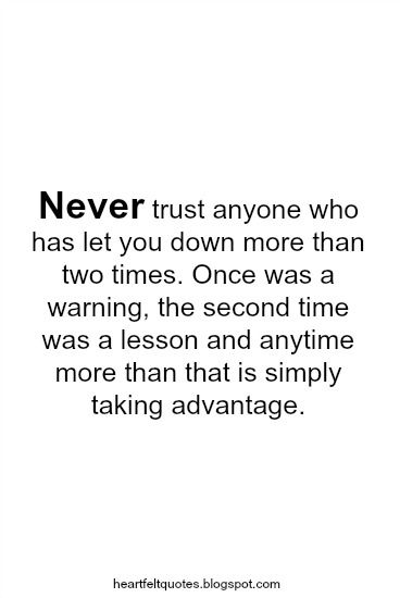 Never trust anyone who has let you down more than two times. Once was a warning, the second time was a lesson and anytime more than that ... Never Trust A Person Who Let You Down, Do Not Trust Anyone Quotes, Friends Who Let You Down, Let Down Quotes, Never Trust Anyone Quotes, Don't Trust Anyone Quotes, Trust Issues Quotes, Trust Yourself Quotes, Love And Life Quotes