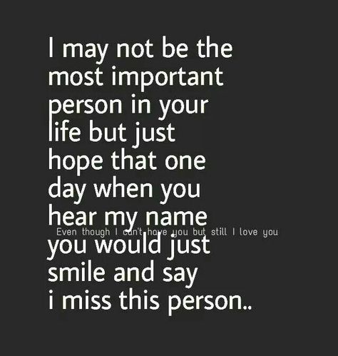 I may not be the most important person in your life but just hope that one day when you hear my name you would just smile and say I miss this person. #quotes I Miss My Person Quote, When You Miss That One Person, Missing That One Person Quotes, Do You Feel Ashamed When You Hear My Name, That One Person Who Makes You Smile, Todays Thoughts, Fireproof Quotes, Good Person Quotes, I Miss You Text