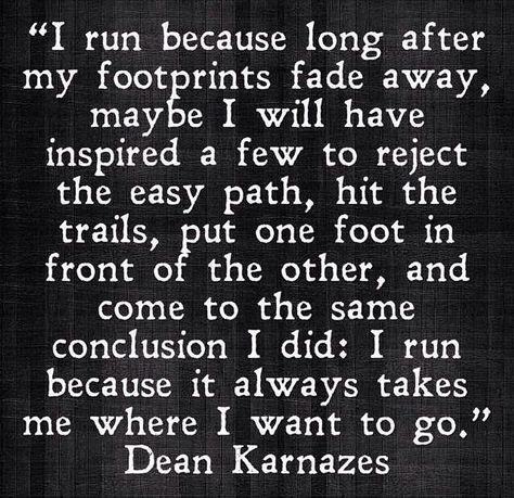 I run because long after my footprints fade away, maybe I will have inspired a few to reject the easy path, hit the trails, put one foot in front of the other, and come to the same conclusion I did: I tun because it always takes me where I want to go. Why I Run, I Love To Run, Run Like A Girl, Run Happy, Keep Running, Running Quotes, Running Inspiration, How To Start Running, Running Motivation