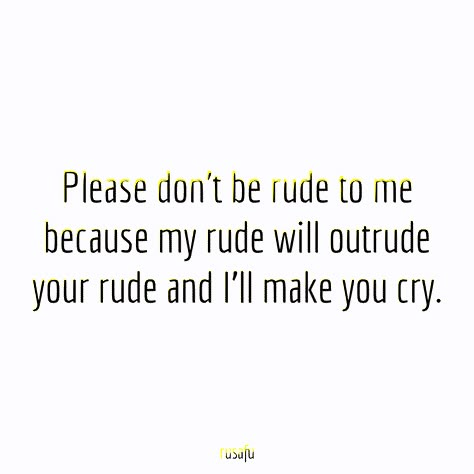 Please don't be rude to me because my rude will outrude your rude and I'll make you cry. - RUSAFU - Rude Quotes, Sarcastic Sayings, Funny Thoughts I Dont Like People Quotes Funny, Feeling Ill Quotes Funny, I Laugh At You Quotes People, Crazy Me Quotes, If You Dont Like My Posts Quotes, I Talk To Much Quotes Funny, Talking About Me Quotes Funny, People Who Dont Like Your Posts, Sarcastic Life Quotes Truths Funny