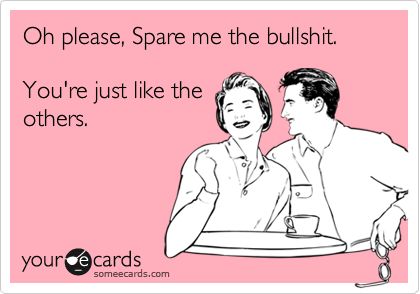 Oh please, Spare me the bullshit. You're just like the others. Dietitian Humor, Quotes Laughter, Serious Quotes, Funny Comments, Sarcasm Humor, E Card, Someecards, Laughing So Hard, Bones Funny